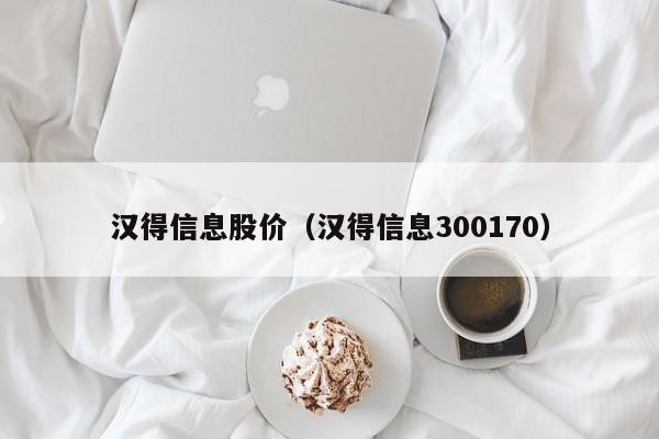 汉得信息股价(汉得信息300170)