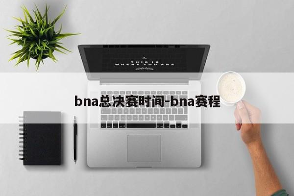 bna总决赛时间-bna赛程