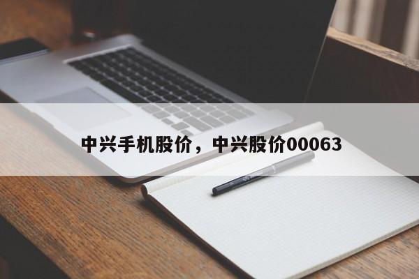 中兴手机股价,中兴股价00063