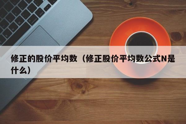 修正的股价平均数(修正股价平均数公式N是什么)