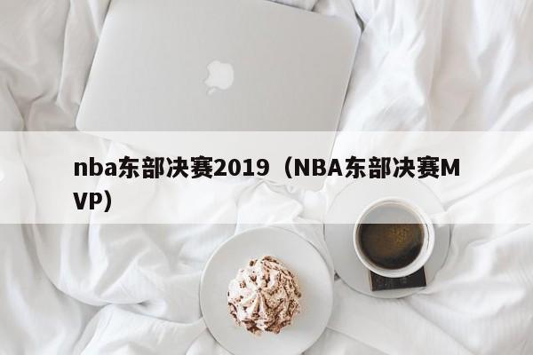 nba东部决赛2019(NBA东部决赛MVP)