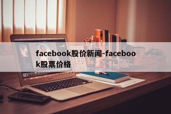 facebook股价新闻-facebook股票价格